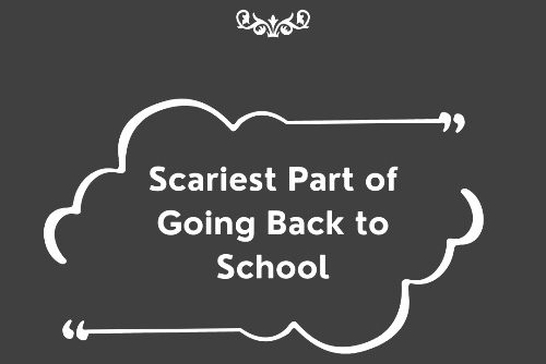 What Was The Scariest Part of Going Back to School?
