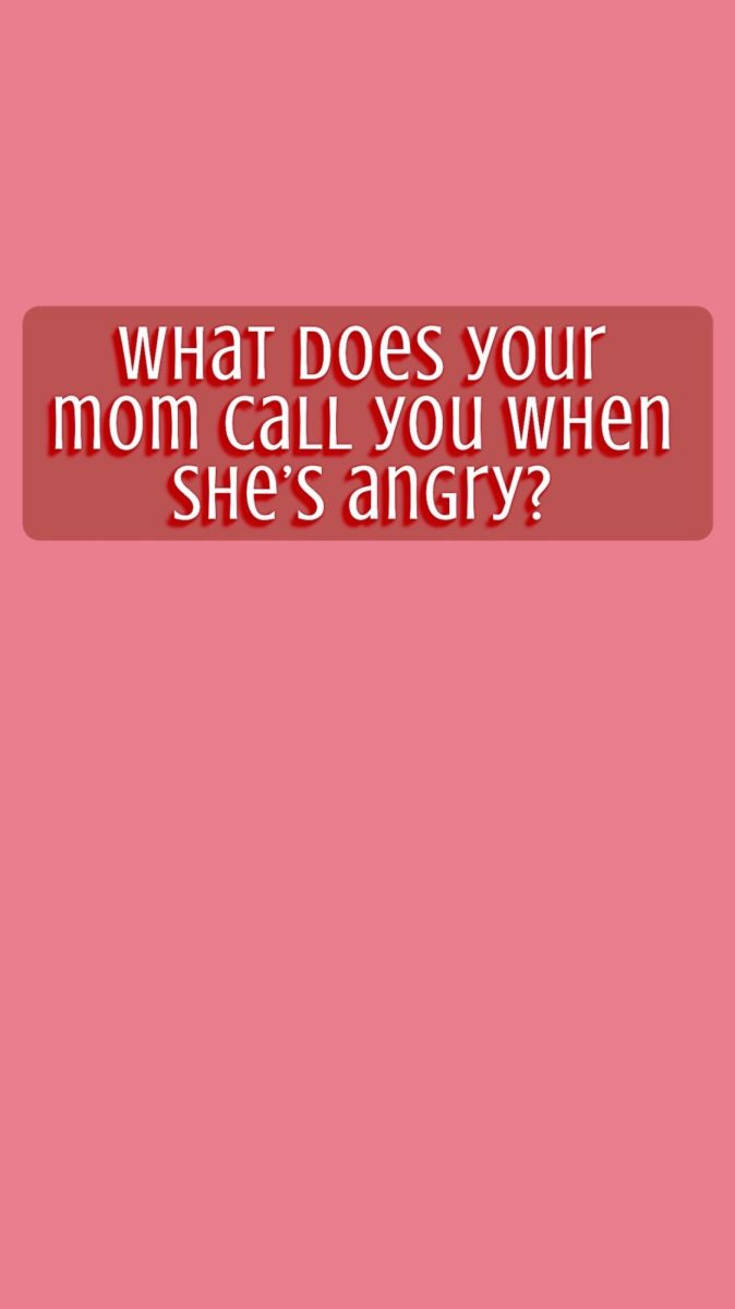 What does your mom call you when shes angry?