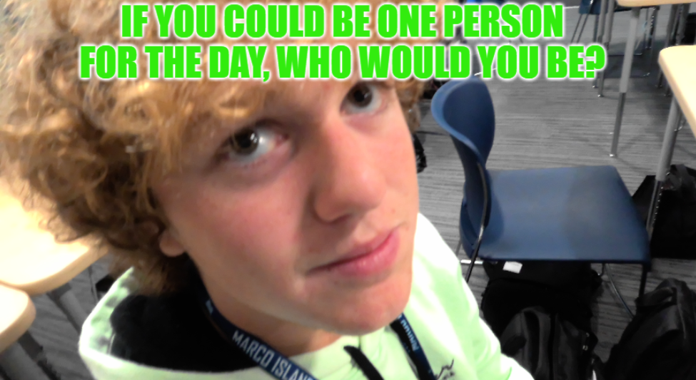 If You Could be One Person for the Day, Who Would You Be?