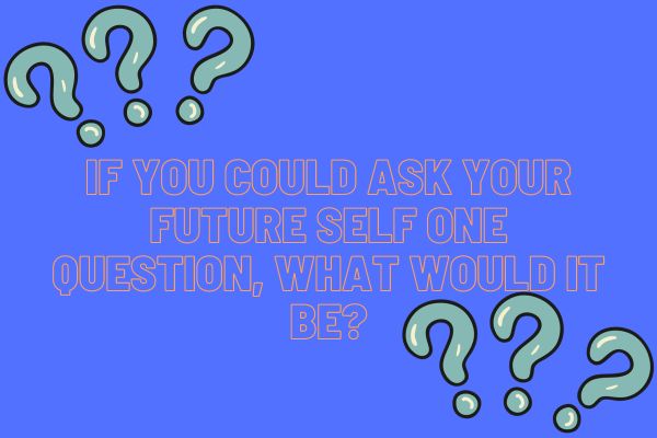 If you could Ask your Future Self One Question, What would it Be?