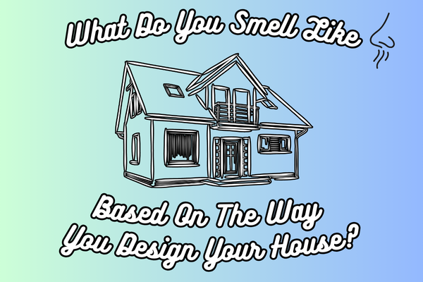 What Do You Smell Like Based On The Way You Design Your House?